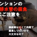 ［動画］マンションの鋳鉄排水管は腐食にご注意を