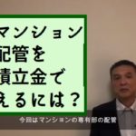 ［動画］マンションの専有部の配管を修繕積立金で取替えられるか？